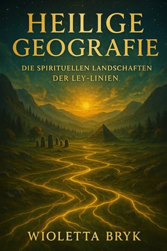 Heilige Geografie: Die spirituellen Landschaften der Ley-Linien: Entdecke die verborgenen Energien der Erde und ihre transformie
