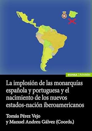 La implosión de las monarquías española y portuguesa y el nacimiento de los nuevos estado-nación iberoamericanos (Astrolabio Historia)