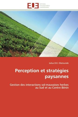 Perception et stratégies paysannes: Gestion des interactions sol-mauvaises herbes au Sud et au Centre Bénin (Omn.Univ.Europ.) (French Edition)