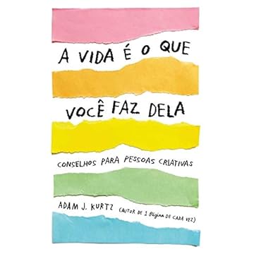 Capa do livro A vida é o que você faz dela: Conselhos para pessoas criativas