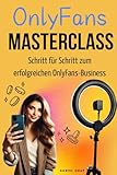 OnlyFans Masterclass - Schritt für Schritt zum erfolgreichen OnlyFans-Business: Komplettanleitung für angehende & erfahrene Creator und Agentur-Inhaber