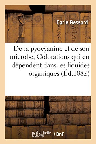 De la pyocyanine et de son microbe Colorations qui en dépendent dans les liquides organiques (Sciences) (French Edition)