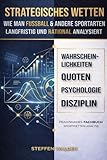 Strategisches Wetten - Wie man Fußball & andere Sportarten langfristig und rational analysiert: Ein praxisnahes Fachbuch über Wahrscheinlichkeiten, Quoten, Psychologie und Disziplin