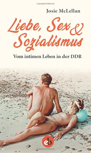 Liebe, Sex & Sozialismus: Vom intimen Leben in der DDR
