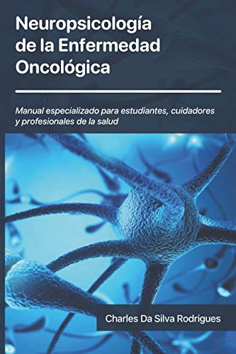 Neuropsicología de la Enfermedad Oncológica: Manual especializado para estudiantes, cuidadores y p