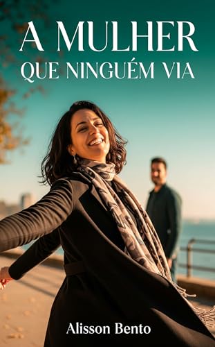 A Mulher que Ninguém Via: Nunca é tarde para viver uma paixão avassaladora