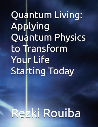 Quantum Living: Applying Quantum Physics to Transform Your Life Starting Today (The Quantum Living Series)