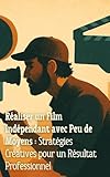 Réaliser un Film Indépendant avec Peu de Moyens : Stratégies Créatives pour un Résultat Professionnel