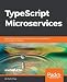 TypeScript Microservices: Build, deploy, and secure Microservices using TypeScript combined with Node.js