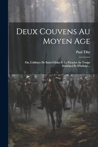 Deux Couvens Au Moyen Age: Ou, L'abbaye De Saint-gildas Et Le Paraclet Au Temps D'abélard Et D'héloïse... (French Edition)