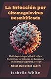 La Infección por Citomegalovirus Desmitificada: Un Enfoque Integral y Práctico Para Comprender los Síntomas, las Causas, los Tratamientos y Superar la Afección | Cosas Que Debes Saber