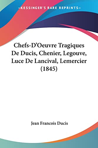 Chefs-D'Oeuvre Tragiques De Ducis, Chenier, Legouve, Luce De Lancival, Lemercier (1845) (French Edition)
