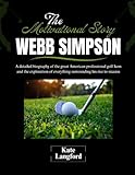 The Motivational Story of Webb Simpson: A detailed biography of the great American professional golf Icon and the exploration of everything ... and Their Motivational Success Stories)