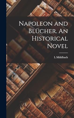 Napoleon and Blücher. An Historical Novel