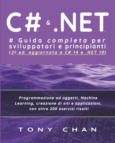 C# 12 & .NET 8, Guida completa per sviluppatori e principianti: Programmazione ad oggetti, machine learning, creazione di siti e applicazioni, con oltre 200 esercizi risolti