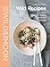 Wild Recipes: Plant-Based, Organic, Gluten-Free, Delicious (PRATIQUE - LANGUE ANGLAISE)