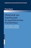 Effektivität der Ergotherapie im psychiatrischen Krankenhaus: Mit einer Synopse zu Geschichte, Stand und aktueller Entwicklung der psychiatrischen ... Gesamtgebiete der Psychiatrie, 112, Band 112)
