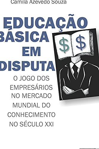 Educação básica em disputa: o jogo dos empresários no mercado mundial do conhecimento no século XXI