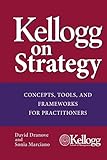 Kellogg on Strategy : Concepts, Tools, and Frameworks for Practitioners