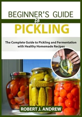 Beginner's Guide to Pickling: The Complete Guide to Pickling and ...