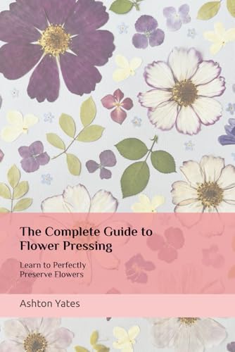The Complete Guide to Flower Pressing: Learn to Perfectly Preserve Flowers