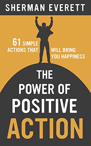 Cover of The Power of Positive Action: 61 Simple Actions That Will Bring You Happiness