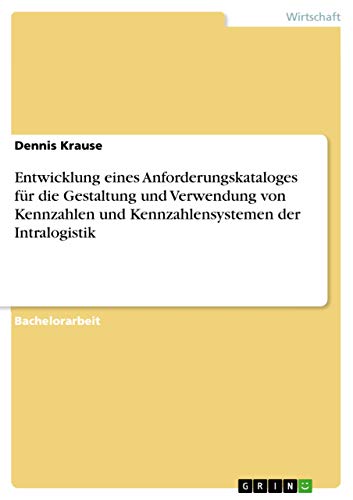 Entwicklung eines Anforderungskataloges für die Gestaltung und Verwendung von Kennzahlen und Kennzahlensystemen der Intralogistik (German Edition)