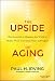 The Upside of Aging: How Long Life Is Changing the World of Health, Work, Innovation, Policy and Purpose