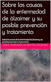 Sobre las causas de la enfermedad de álzaimer y su posible prevención y tratamiento: Sobre las causas de la enfermedad de álzaimer y su posible prevención y tratamiento (Spanish Edition