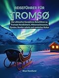  Reiseführer für Tromsø: Der ultimative Ganzjahres-Reiseführer zu Tromsøs Nordlichtern, Mitternachtssonne, Fjorden, Rentier safaris und samischer Kultur