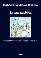 La Casa Pubblica: Storia Dell'istituto Autonomo Case Popolari Di Torino 8867288210 Book Cover