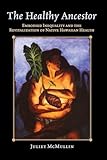 The Healthy Ancestor: Embodied Inequality and the Revitalization of Native Hawai’ian Health (Advances in Critical Medical Anthro)