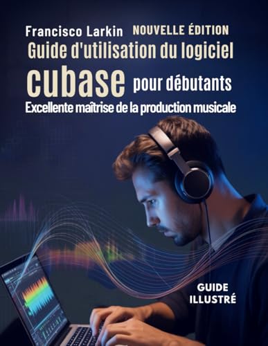 Guide d'utilisation du logiciel cubase pour débutants: Excellente maîtrise de la production musicale