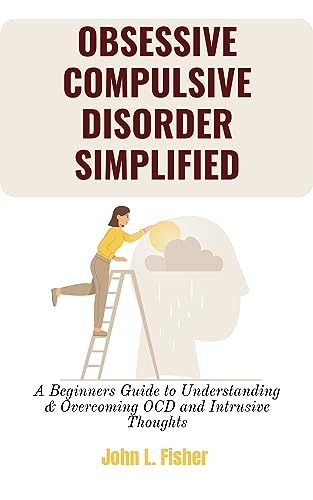 OBSESSIVE COMPULSIVE DISORDER SIMPLIFIED: A Beginners Guide to Understanding & Overcoming OCD and Intrusive Thoughts
