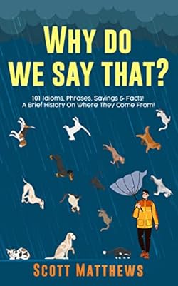 Why Do We Say That? 101 Idioms, Phrases, Sayings & Facts! A Brief History On Where They Come From! cover image