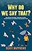 Why Do We Say That? 101 Idioms, Phrases, Sayings & Facts! A Brief History On Where They Come From! (English Edition)