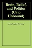 Brain, Belief, and Politics (Cato Unbound Book 92011)