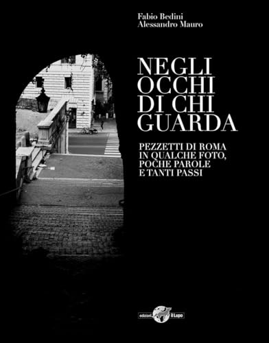 NEGLI OCCHI DI CHI GUARDA. Pezzetti di Roma in qualche foto, poche parole e tanti passi di Alessandro Mauro e Fabio Bedini