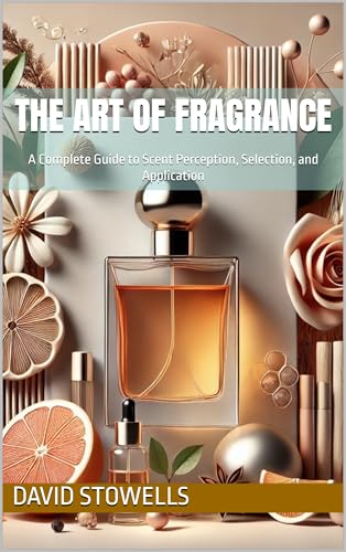 The Art of Fragrance: A Complete Guide to Scent Perception, Selec...