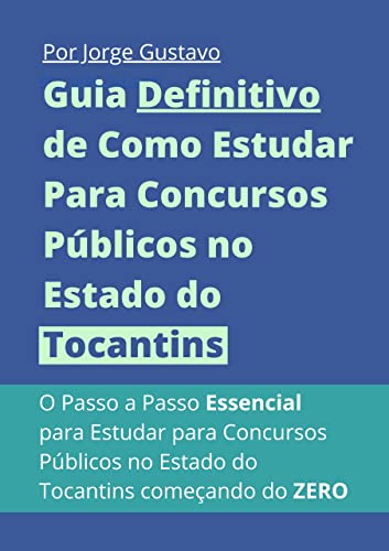 Guia Definitivo de Como Estudar Para Concursos Públicos no Estado do Tocantins: O Passo a Passo Essencial para Estudar para Concursos Públicos no Estado do Tocantins começando do ZERO - da Silva, Jorge Gustavo de Oliveira
