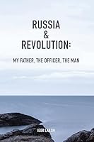 Russia & Revolution: My Father, the Officer, the Man 192515274X Book Cover