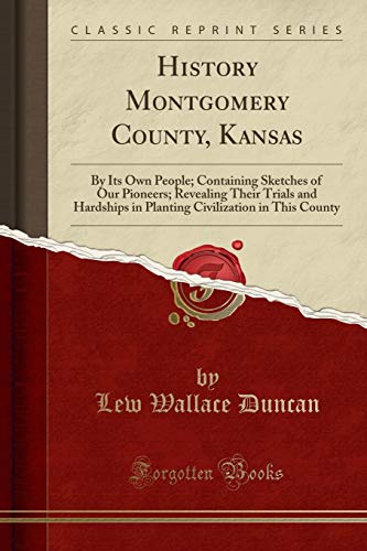 History Montgomery County, Kansas: By Its Own People; Containing Sketches of Our Pioneers; Revealing