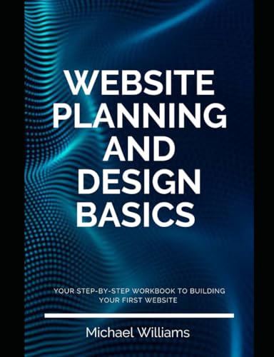 Website planning and design basics: A step-by-step workbook to building