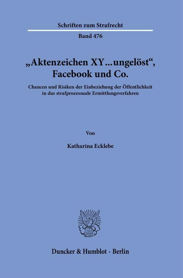 "Aktenzeichen XY ... ungelöst", Facebook und Co.: Chancen und Risiken der Einbeziehung der Öffentlichkeit in das strafprozessuale Ermittlungsverfahren (Schriften zum Strafrecht, Band 476)