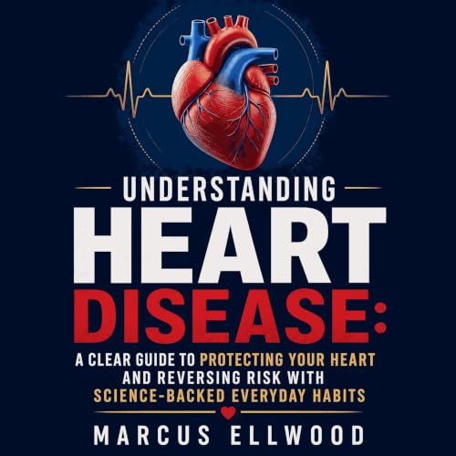 『Understanding Heart Disease: A Clear Guide to Protecting Your Heart and Reversing Risk With Science-Backed Everyday Habits』の