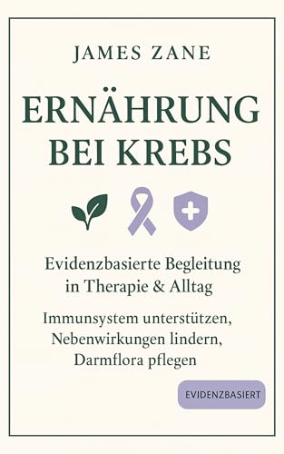 Ernährung bei Krebs: Evidenzbasierte Begleitung in Therapie & Alltag: Immunsystem unterstützen, Nebenwirkungen lindern, Darmflora pflegen – Antioxidantien, Vitamine und sichere Supplement-Strategien