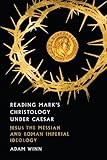 Reading Mark's Christology Under Caesar: Jesus the Messiah and Roman Imperial Ideology