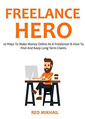 FREELANCE HERO (2016 Edition): 10 Ways To Make Money Online As A Freelancer & How To Find And Keep L PDF