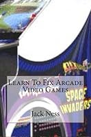 Learn To Fix Arcade Video Games 1482625032 Book Cover