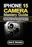 iPhone 15 Camera Mastery Guide: Illustrated for Beginners, Seniors, & Content Creators to Use the Pro and Max Series Cam: Hidden Modes, Settings, Tips & Tricks in iOS 17 For Photography & Videography